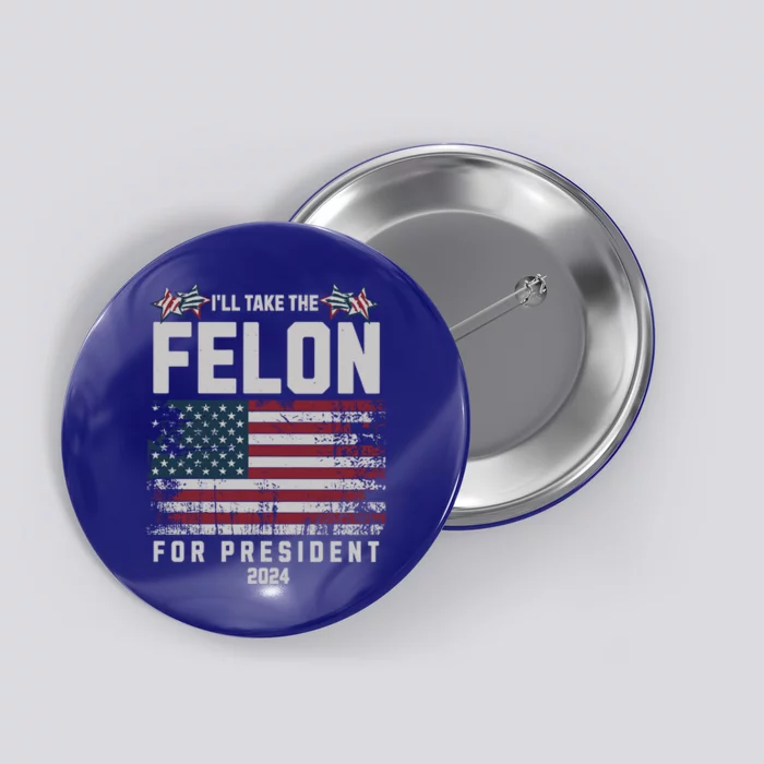 ILl Take The Felon For President 2024 Vote Trump Usa Flag Great Gift Button