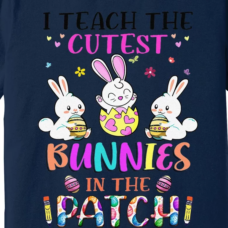 I Teach The Cutest Bunnies In The Patch Teacher Easter Day Premium T-Shirt