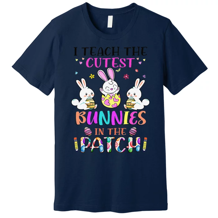 I Teach The Cutest Bunnies In The Patch Teacher Easter Day Premium T-Shirt