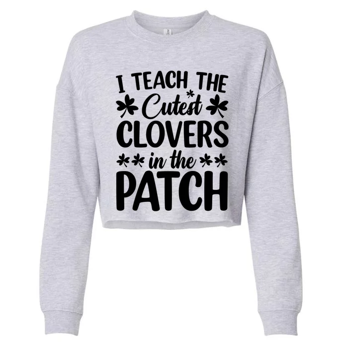 I Teach The Cutest Clovers In The Patch St Patricks Day Gift Cropped Pullover Crew