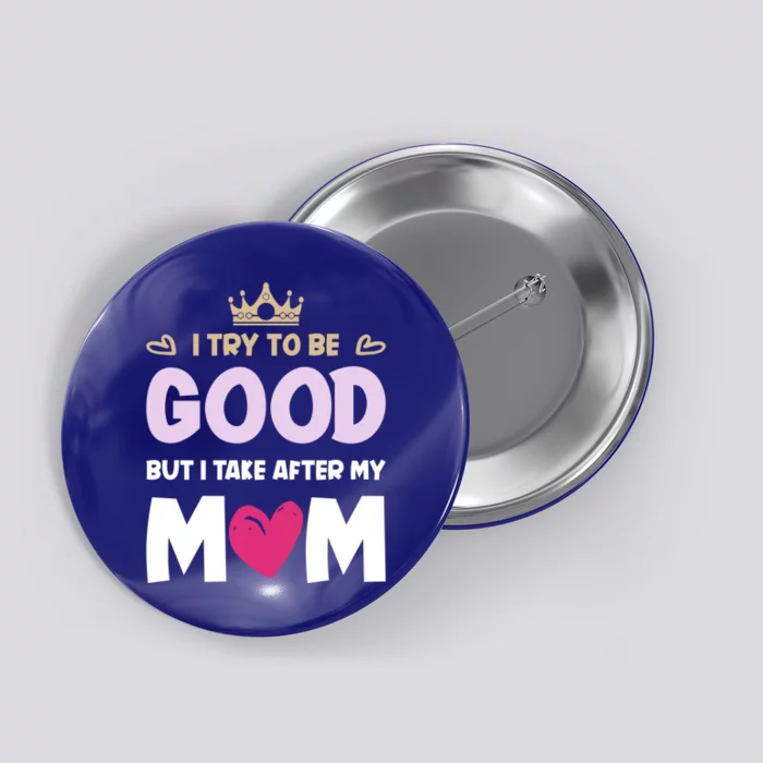 I Try To Be Good But I Take After My Mom Daughter Gift Button