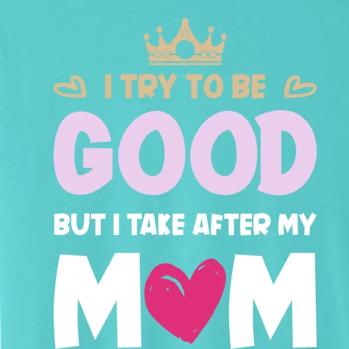 I Try To Be Good But I Take After My Mom Daughter Gift ChromaSoft Performance T-Shirt