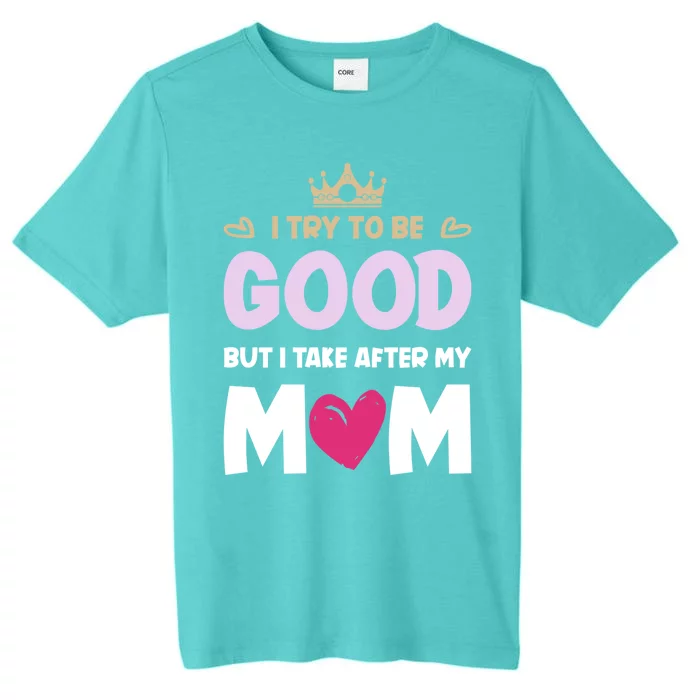 I Try To Be Good But I Take After My Mom Daughter Gift ChromaSoft Performance T-Shirt