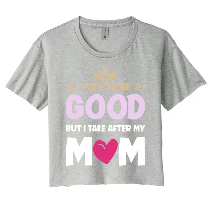 I Try To Be Good But I Take After My Mom Daughter Gift Women's Crop Top Tee