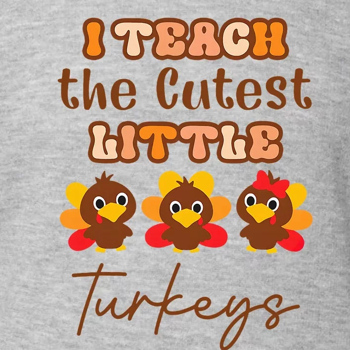 I Teach The Cutest Little Turkeys Teacher Thanksgiving Toddler Sweatshirt