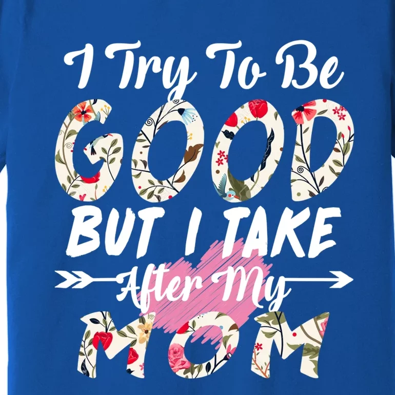 I Try To Be Good But I Take After My Mom Gift Premium T-Shirt