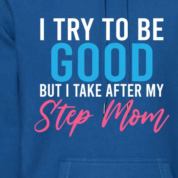 I Try To Be Good But I Take After My Step Mom Step Daughter Meaningful Gift Premium Hoodie