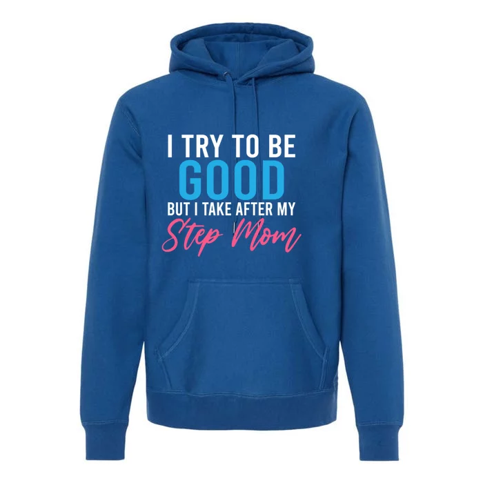 I Try To Be Good But I Take After My Step Mom Step Daughter Meaningful Gift Premium Hoodie