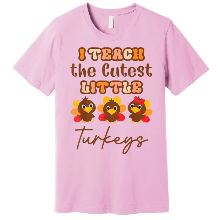 I Teach The Cutest Little Turkeys Teacher Thanksgiving Premium T-Shirt