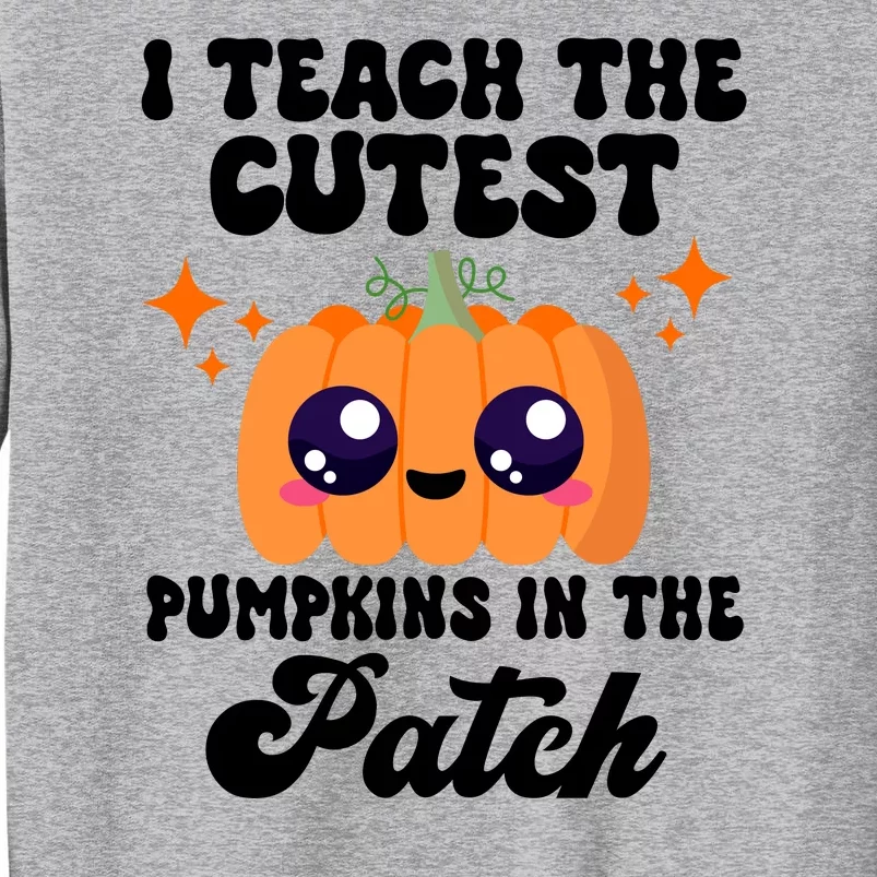 I Teach The Cutest Pumpkins In The Patch Teacher Gift Tall Sweatshirt