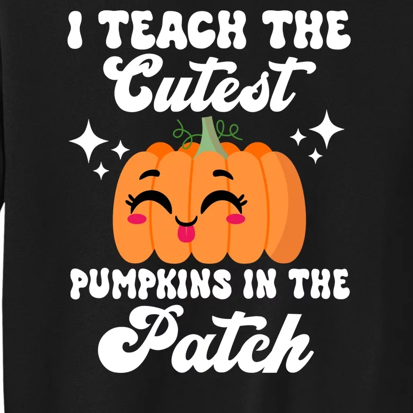 I Teach The Cutest Pumpkins In The Patch Teacher Gift Tall Sweatshirt