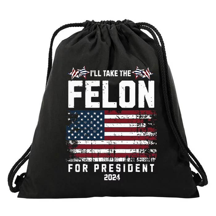 ILl Take The Felon For President 2024 Trump Drawstring Bag