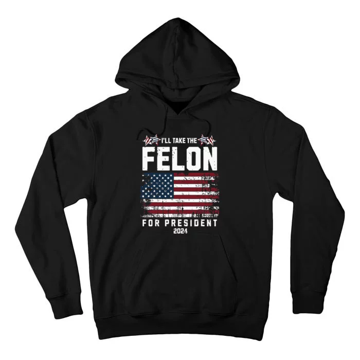 ILl Take The Felon For President 2024 Trump American Flag Tall Hoodie