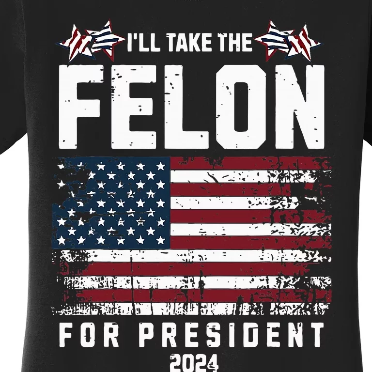 ILl Take The Felon For President 2024 Trump American Flag Women's T-Shirt