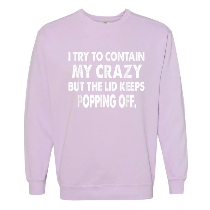 IM Trying To Contain My Crazy But The Lid Keeps Popping Off Garment-Dyed Sweatshirt