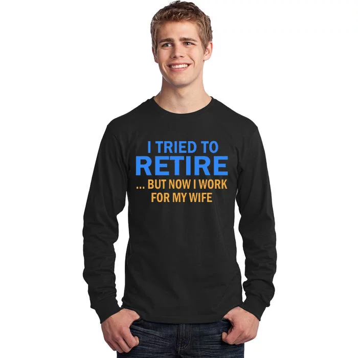 I Tried To Retire But Now I Work For My Wife Retirement Tall Long Sleeve T-Shirt