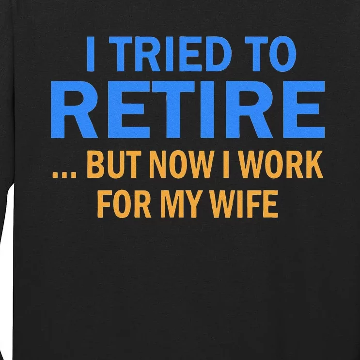 I Tried To Retire But Now I Work For My Wife Retirement Tall Long Sleeve T-Shirt