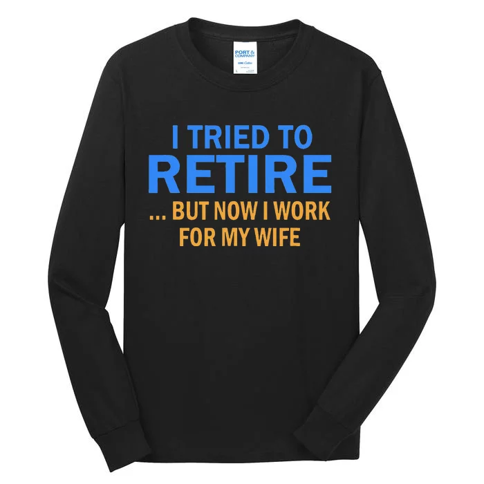 I Tried To Retire But Now I Work For My Wife Retirement Tall Long Sleeve T-Shirt