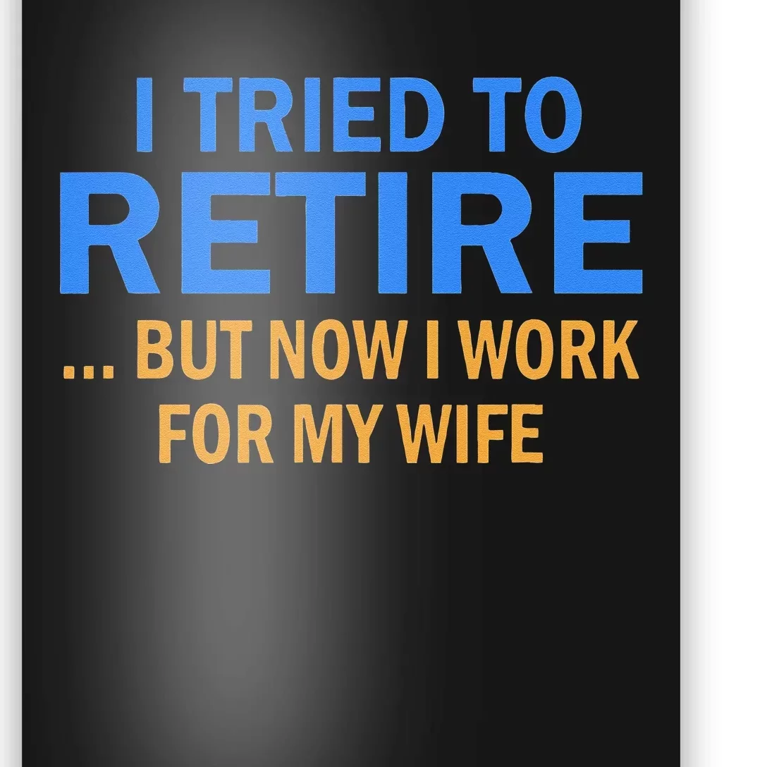 I Tried To Retire But Now I Work For My Wife Retirement Poster