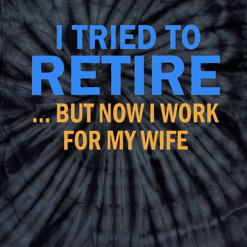 I Tried To Retire But Now I Work For My Wife Retirement Tie-Dye T-Shirt