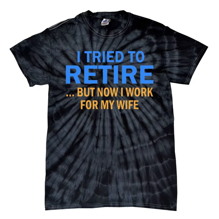 I Tried To Retire But Now I Work For My Wife Retirement Tie-Dye T-Shirt