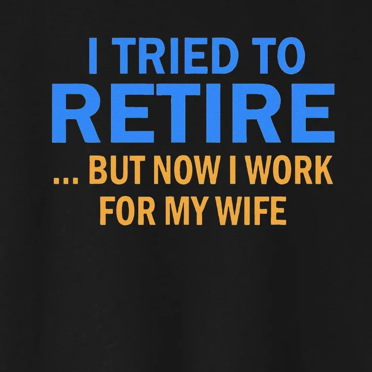 I Tried To Retire But Now I Work For My Wife Retirement Women's Crop Top Tee