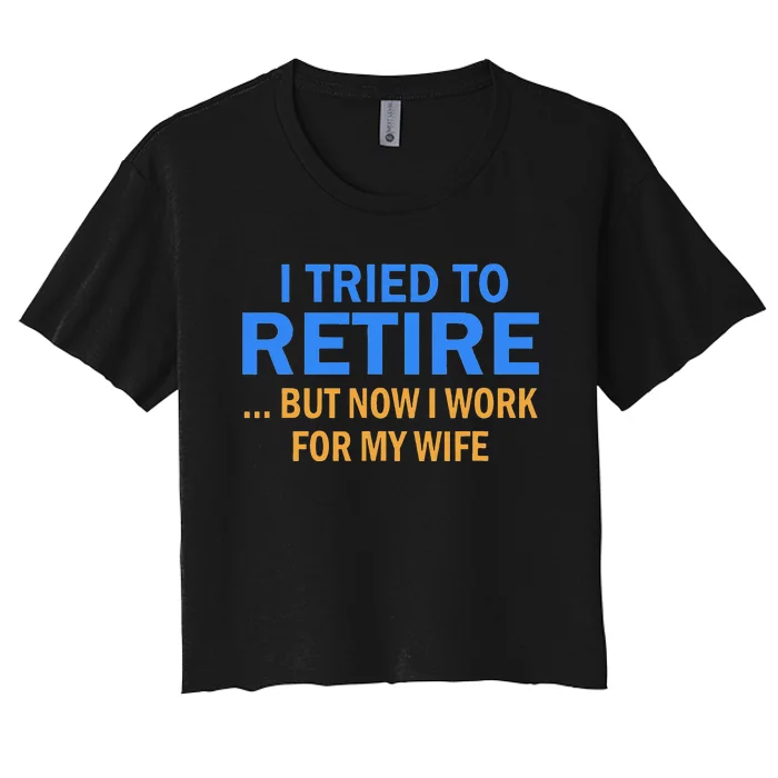 I Tried To Retire But Now I Work For My Wife Retirement Women's Crop Top Tee