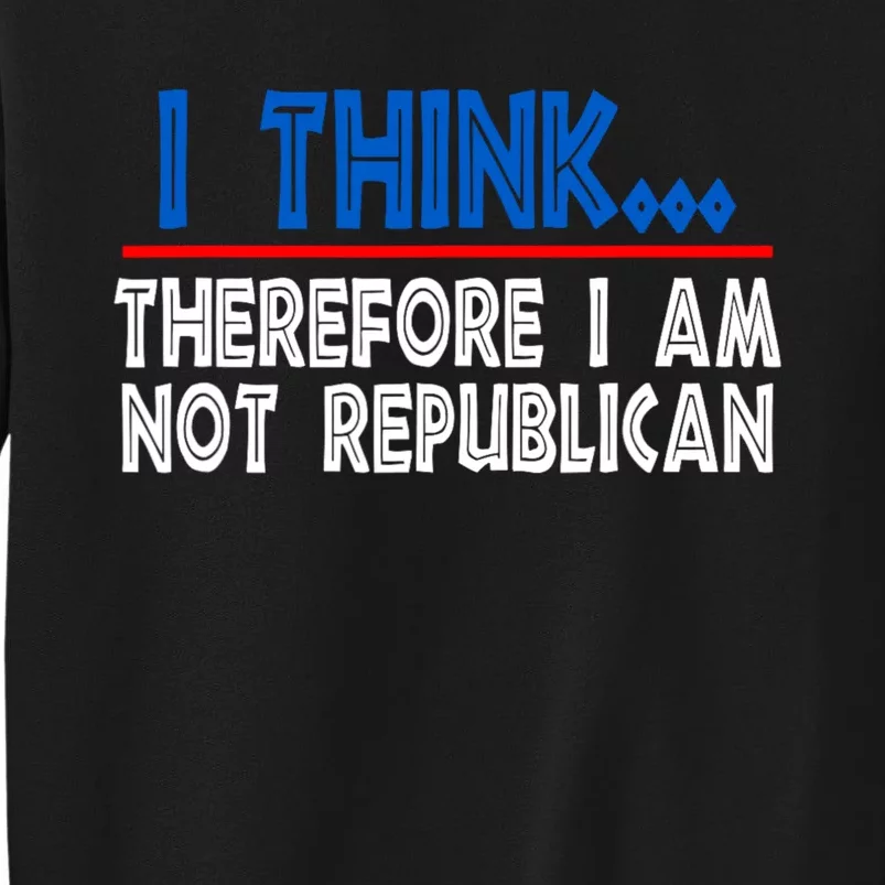 I Think Therefore I Am Not Republican Politics Quote Saying Tall Sweatshirt