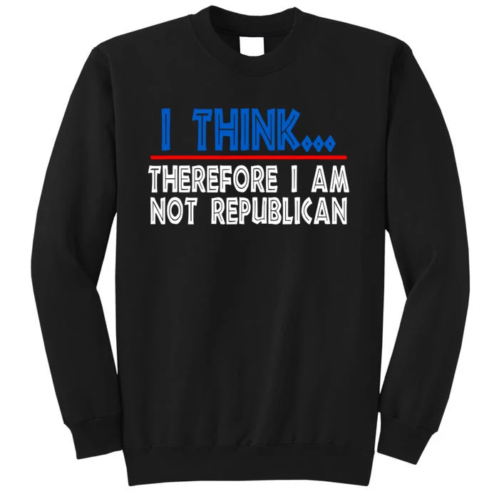 I Think Therefore I Am Not Republican Politics Quote Saying Tall Sweatshirt