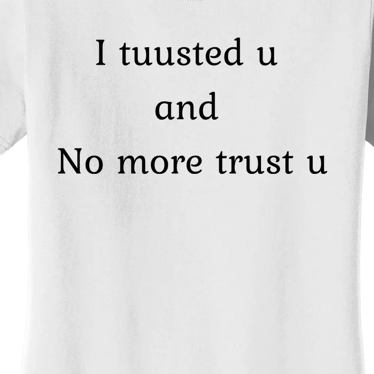 I Tuusted U And No More Trust U Funny Women's T-Shirt