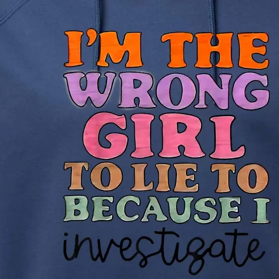 Im The Wrong Girl To Lie To Because I Investigate Performance Fleece Hoodie