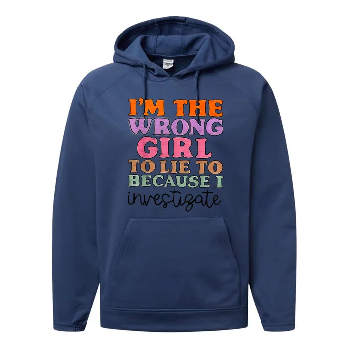 Im The Wrong Girl To Lie To Because I Investigate Performance Fleece Hoodie