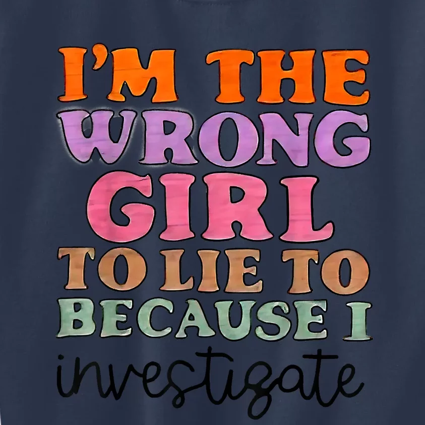 Im The Wrong Girl To Lie To Because I Investigate Kids Sweatshirt