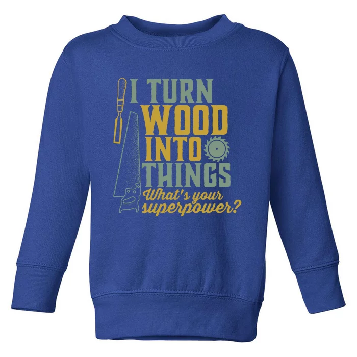 I Turn Wood Into Things Funny Woodworker Carpenter Gift Toddler Sweatshirt