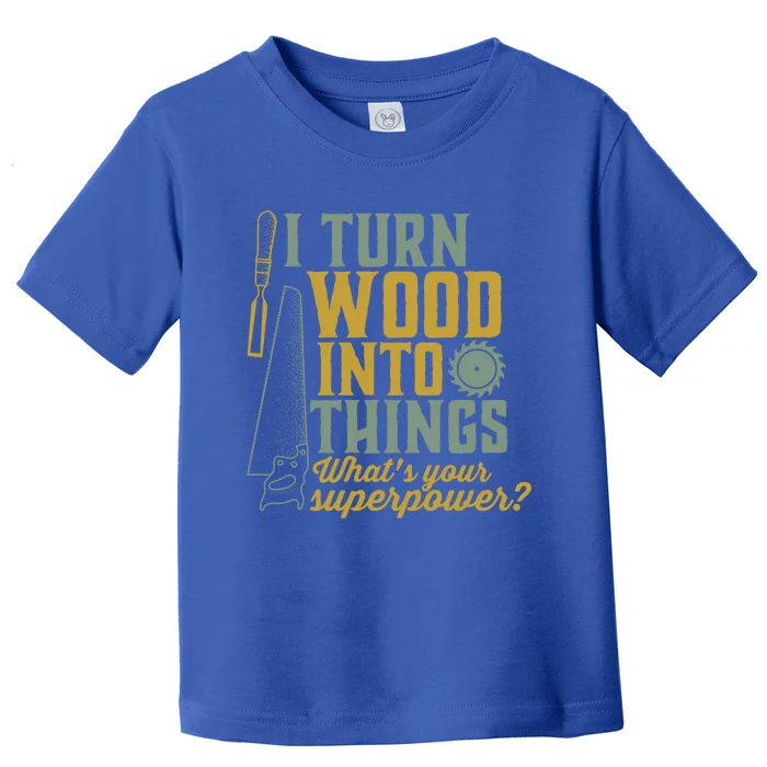 I Turn Wood Into Things Funny Woodworker Carpenter Gift Toddler T-Shirt