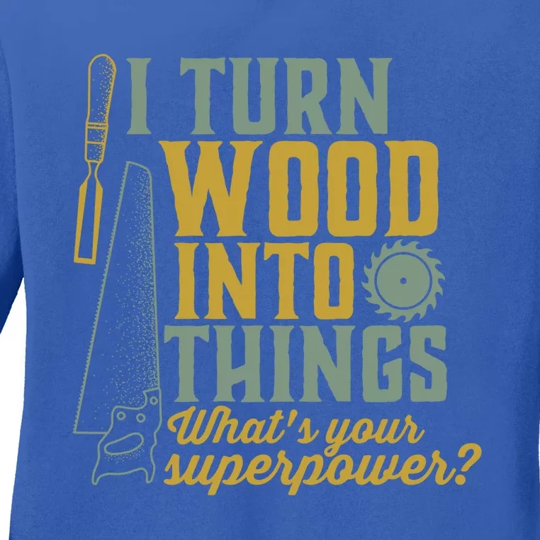 I Turn Wood Into Things Funny Woodworker Carpenter Gift Ladies Long Sleeve Shirt