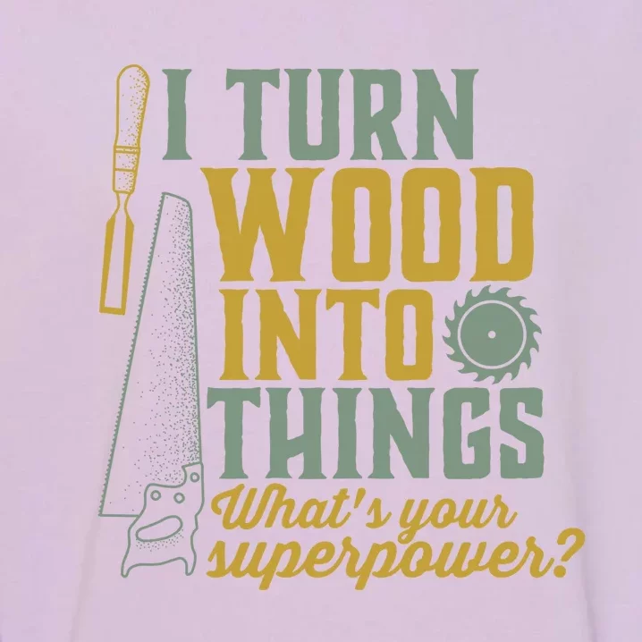 I Turn Wood Into Things Funny Woodworker Carpenter Gift Garment-Dyed Sweatshirt