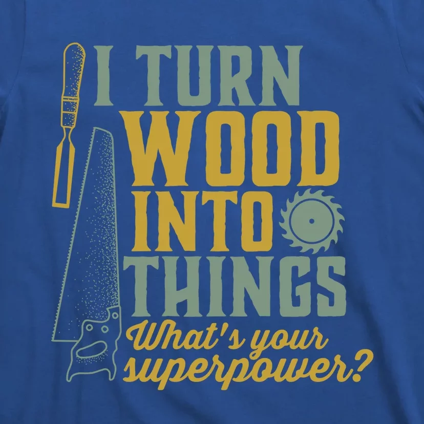 I Turn Wood Into Things Funny Woodworker Carpenter Cute Gift T-Shirt