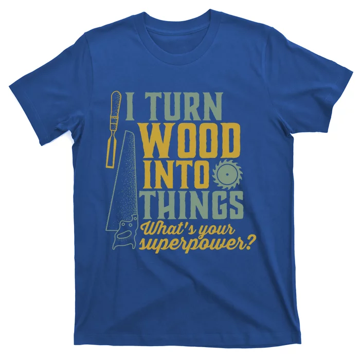 I Turn Wood Into Things Funny Woodworker Carpenter Cute Gift T-Shirt