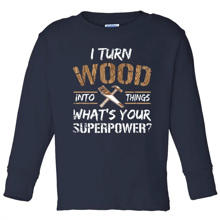 I Turn Wood Into Things Carpenter Woodworking Toddler Long Sleeve Shirt