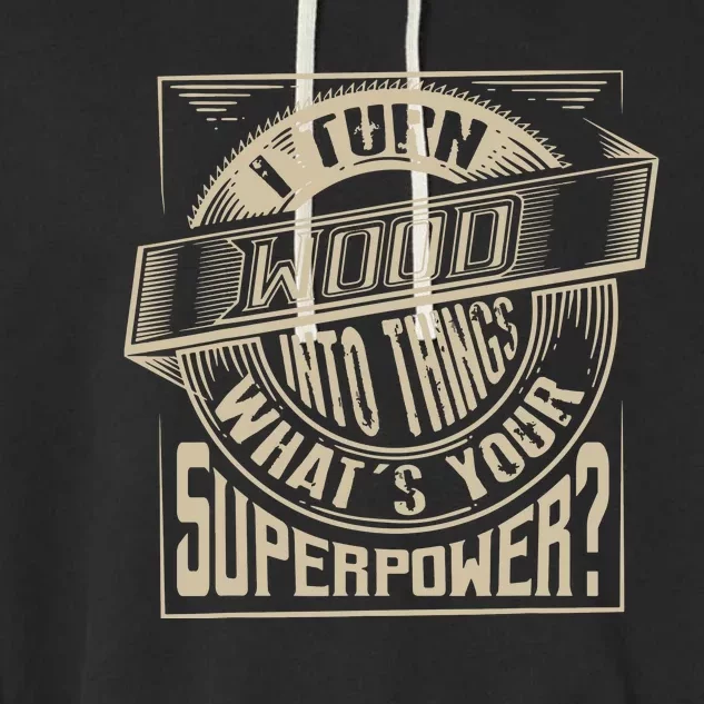 I Turn Wood Into Things Superpower Woodworker Gift Garment-Dyed Fleece Hoodie