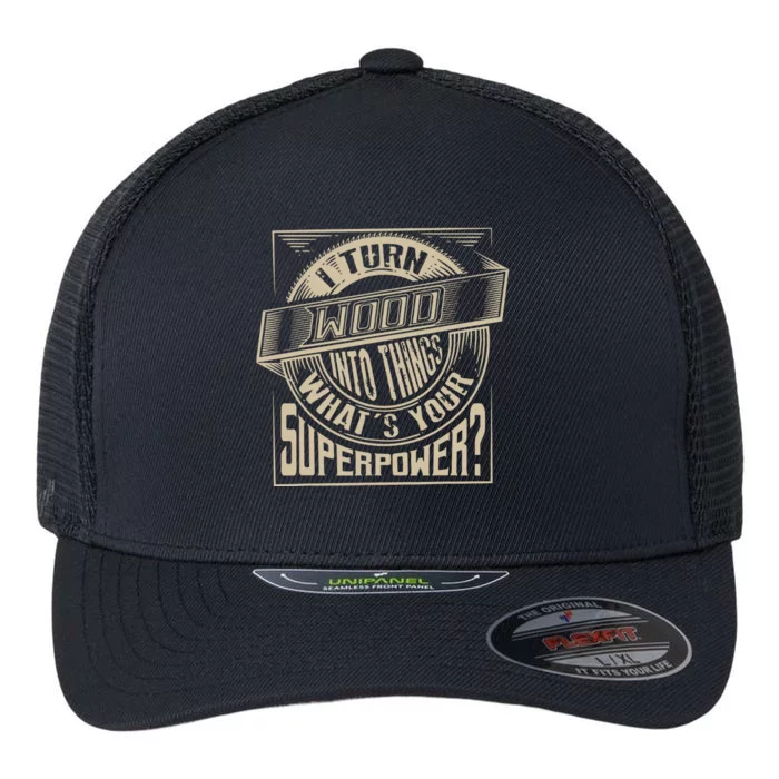 I Turn Wood Into Things Superpower Woodworker Gift Flexfit Unipanel Trucker Cap