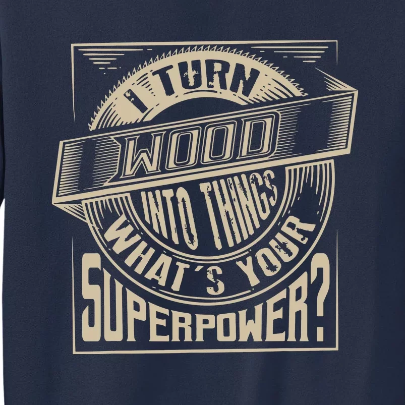 I Turn Wood Into Things Superpower Woodworker Gift Sweatshirt