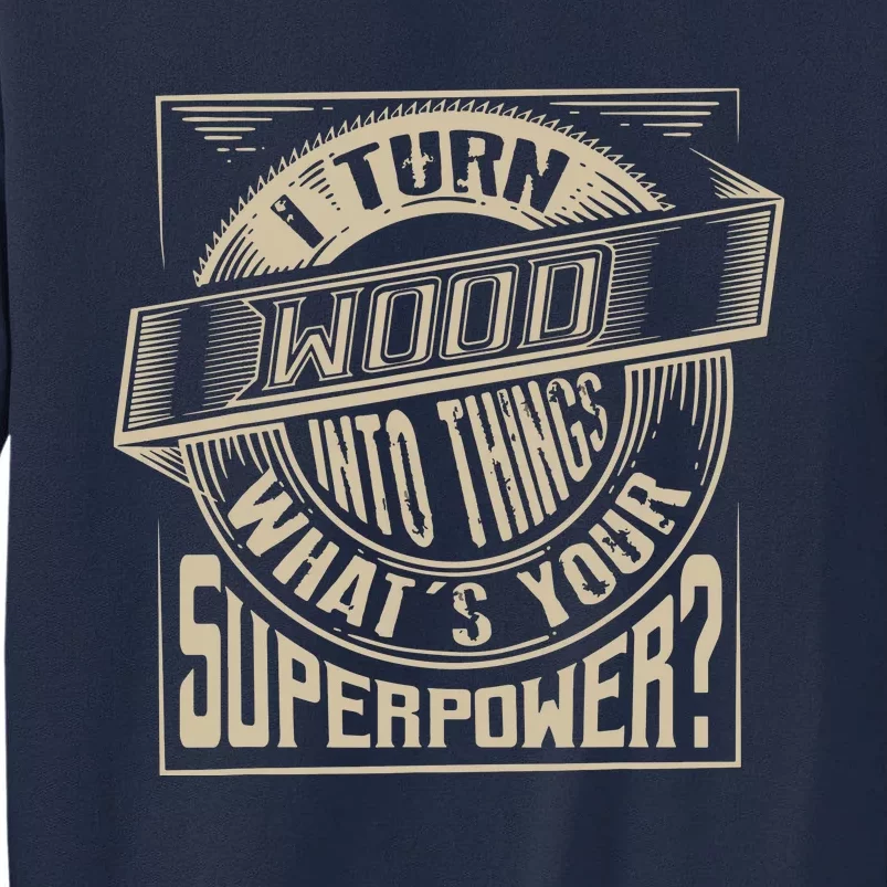 I Turn Wood Into Things Superpower Woodworker Gift Tall Sweatshirt