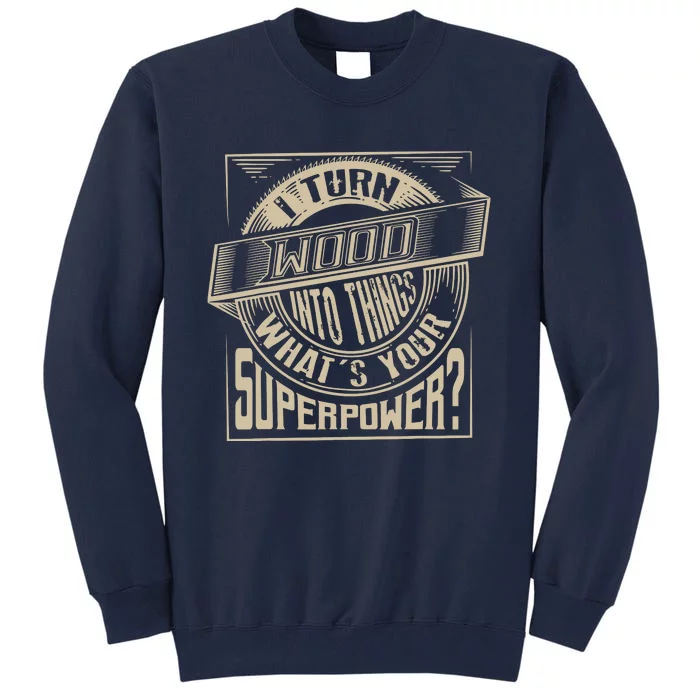 I Turn Wood Into Things Superpower Woodworker Gift Tall Sweatshirt