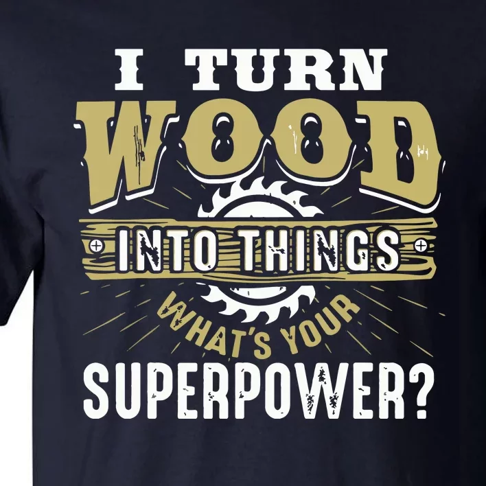 I Turn Wood Into Things Superpower Woodworking Tall T-Shirt