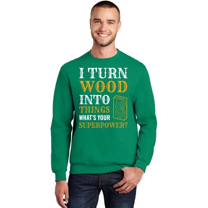 I Turn Wood Into Things Sweatshirt