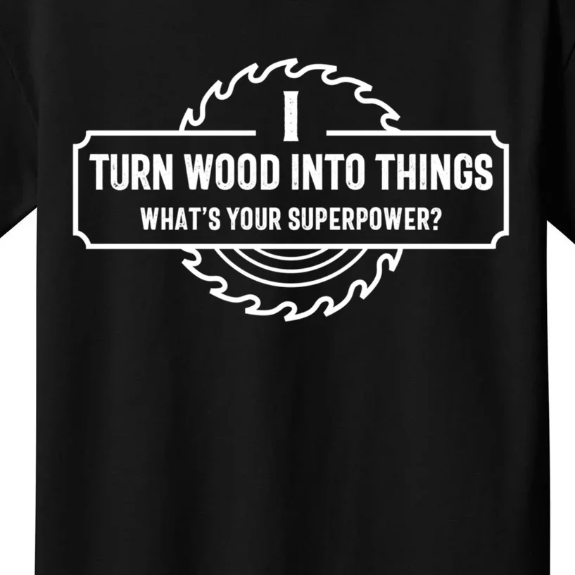 I Turn Wood Into Things What's Your Superpower Great Gift Woodworking Great Gift Kids T-Shirt