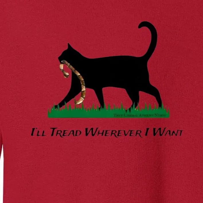 ILl Tread Wherever I Want ILl Tread Wherever I Want Toddler Sweatshirt