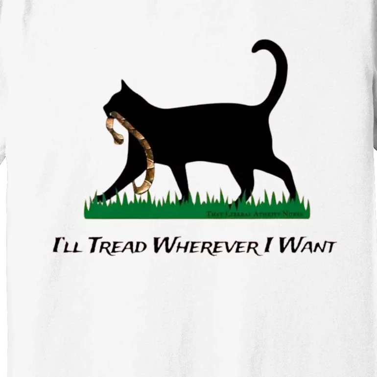 ILl Tread Wherever I Want ILl Tread Wherever I Want Premium T-Shirt